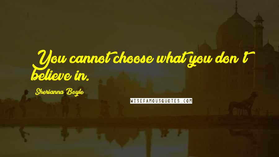 Sherianna Boyle Quotes: You cannot choose what you don't believe in.