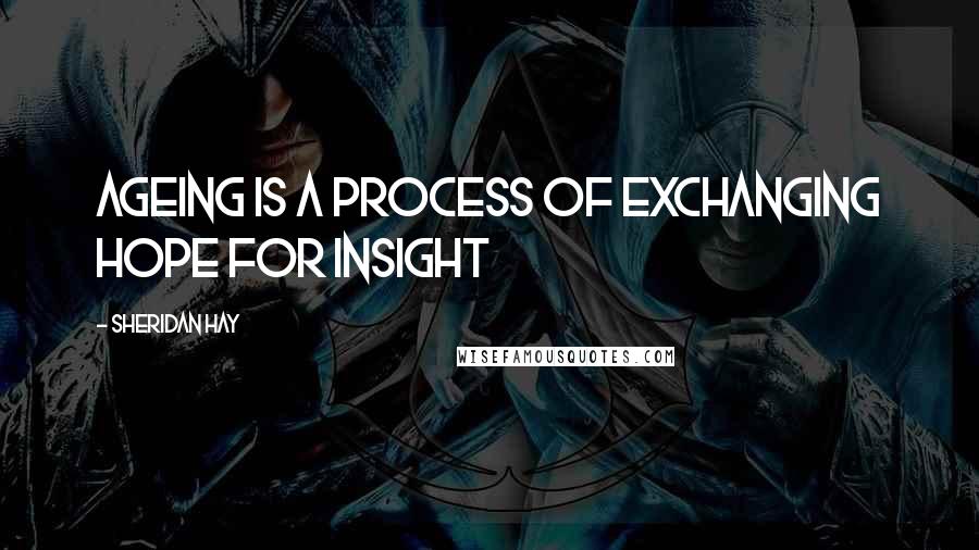 Sheridan Hay Quotes: Ageing is a process of exchanging hope for insight