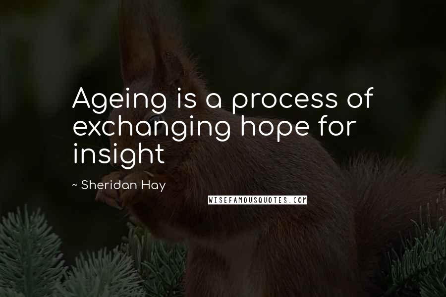 Sheridan Hay Quotes: Ageing is a process of exchanging hope for insight