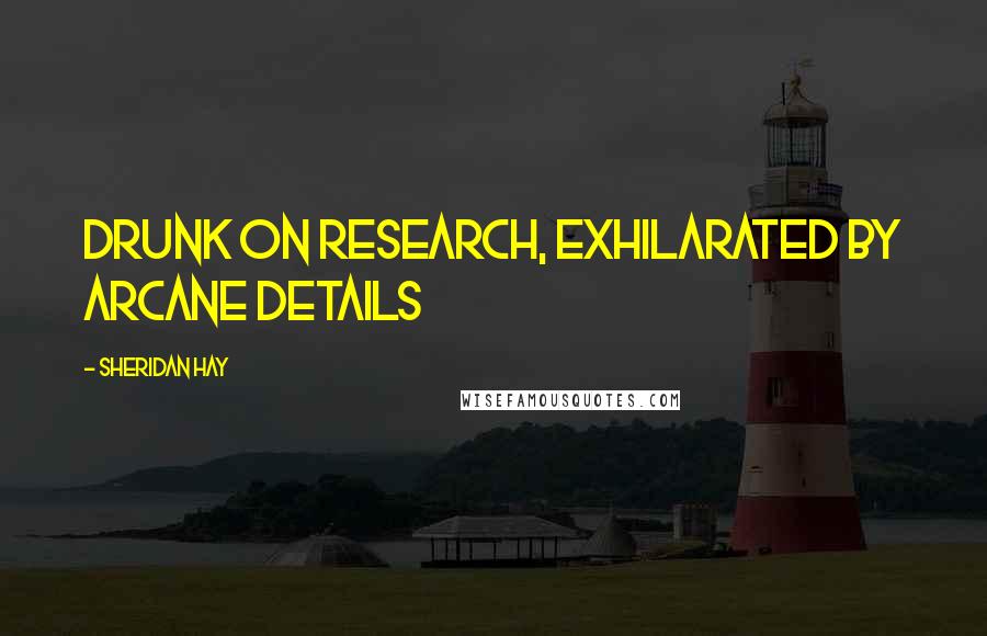 Sheridan Hay Quotes: Drunk on research, exhilarated by arcane details