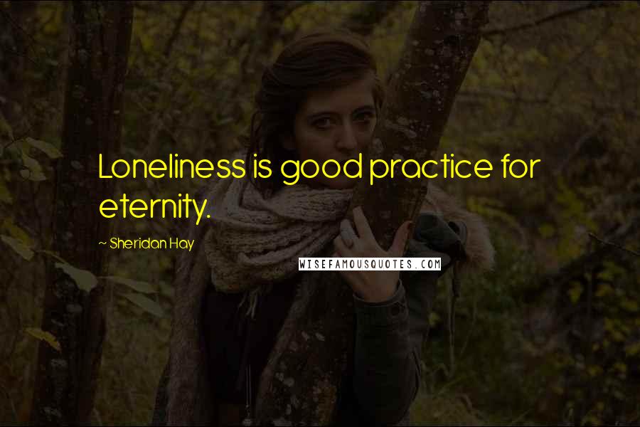 Sheridan Hay Quotes: Loneliness is good practice for eternity.