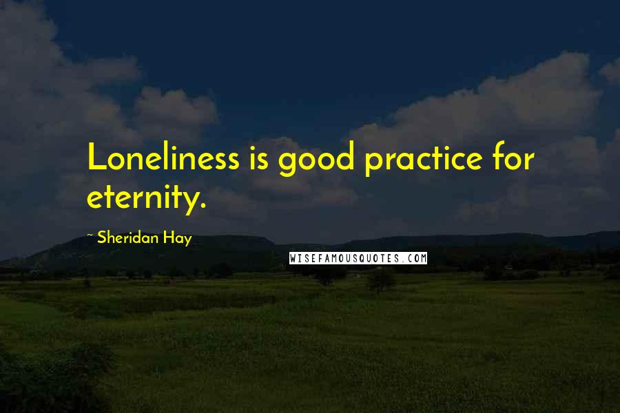 Sheridan Hay Quotes: Loneliness is good practice for eternity.