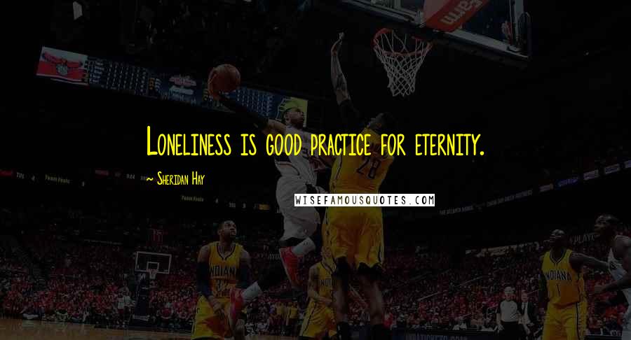 Sheridan Hay Quotes: Loneliness is good practice for eternity.