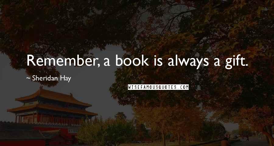 Sheridan Hay Quotes: Remember, a book is always a gift.