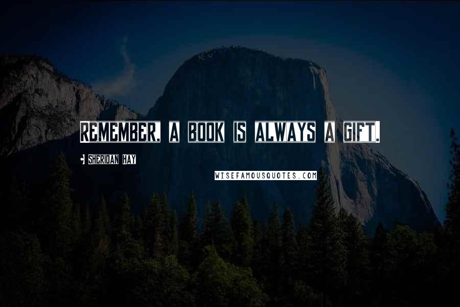 Sheridan Hay Quotes: Remember, a book is always a gift.