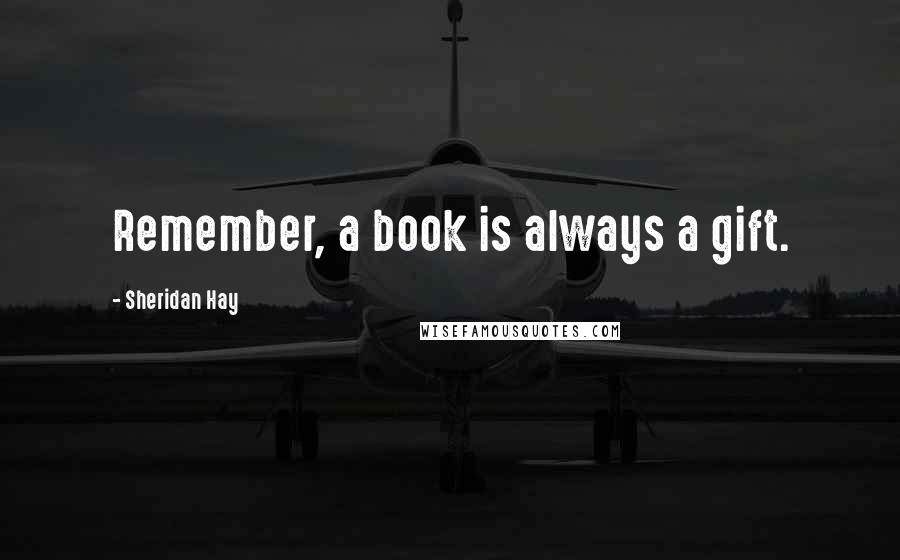 Sheridan Hay Quotes: Remember, a book is always a gift.