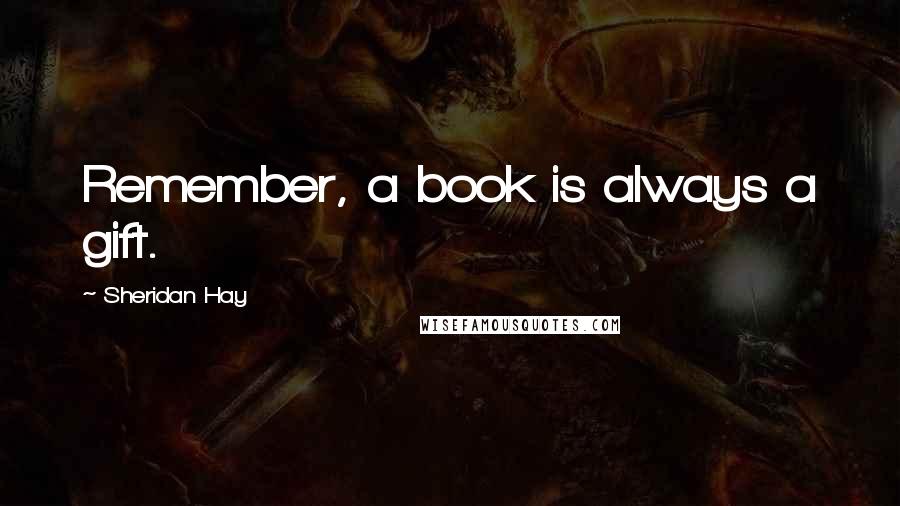 Sheridan Hay Quotes: Remember, a book is always a gift.