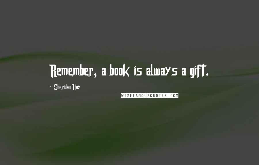 Sheridan Hay Quotes: Remember, a book is always a gift.