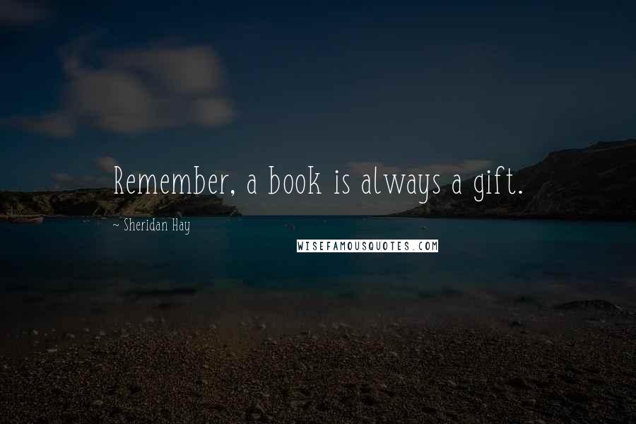 Sheridan Hay Quotes: Remember, a book is always a gift.