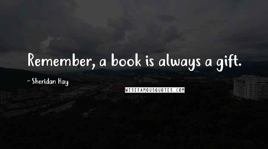 Sheridan Hay Quotes: Remember, a book is always a gift.