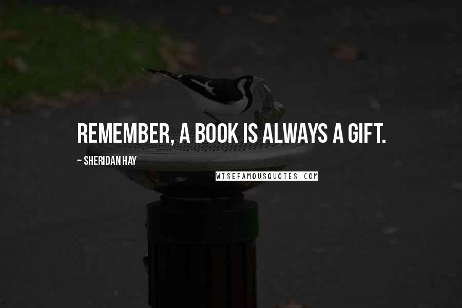 Sheridan Hay Quotes: Remember, a book is always a gift.