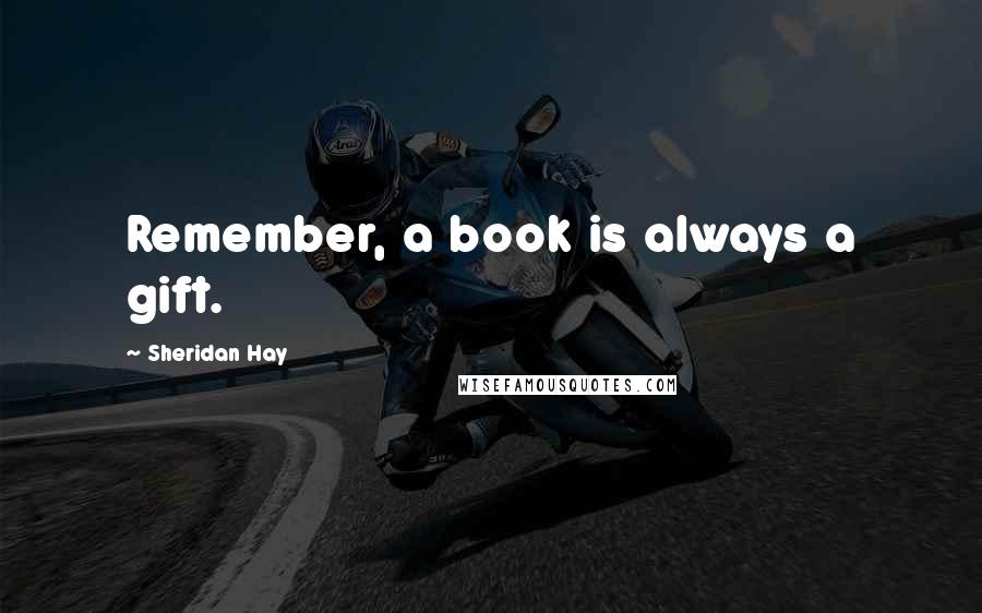 Sheridan Hay Quotes: Remember, a book is always a gift.