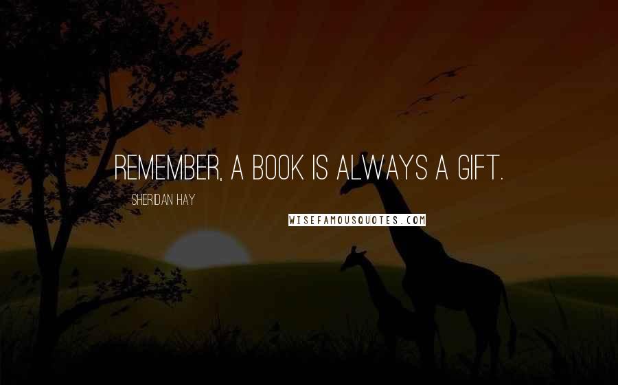 Sheridan Hay Quotes: Remember, a book is always a gift.