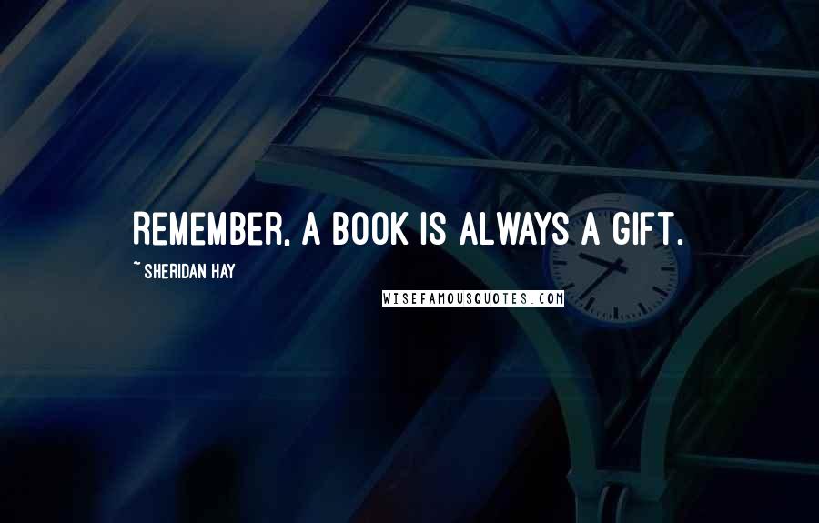 Sheridan Hay Quotes: Remember, a book is always a gift.