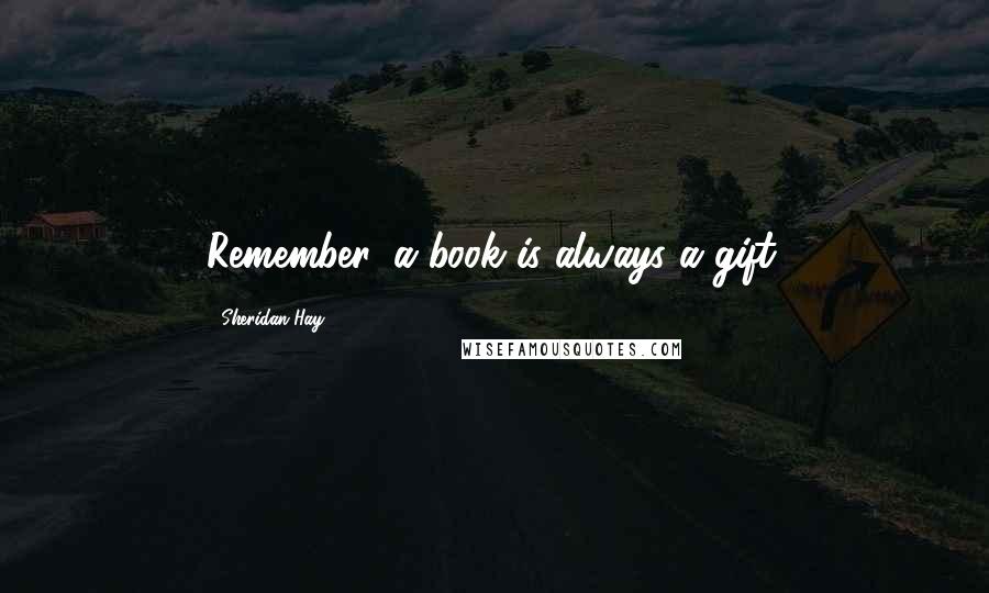 Sheridan Hay Quotes: Remember, a book is always a gift.