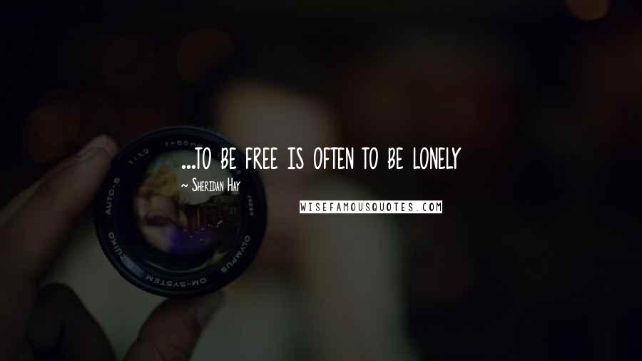 Sheridan Hay Quotes: ...to be free is often to be lonely