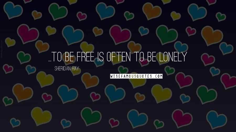 Sheridan Hay Quotes: ...to be free is often to be lonely