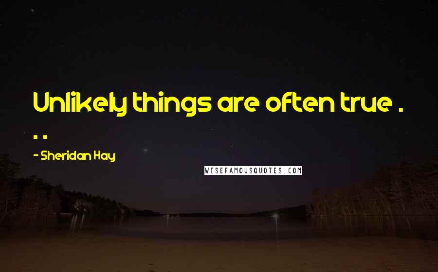 Sheridan Hay Quotes: Unlikely things are often true . . .