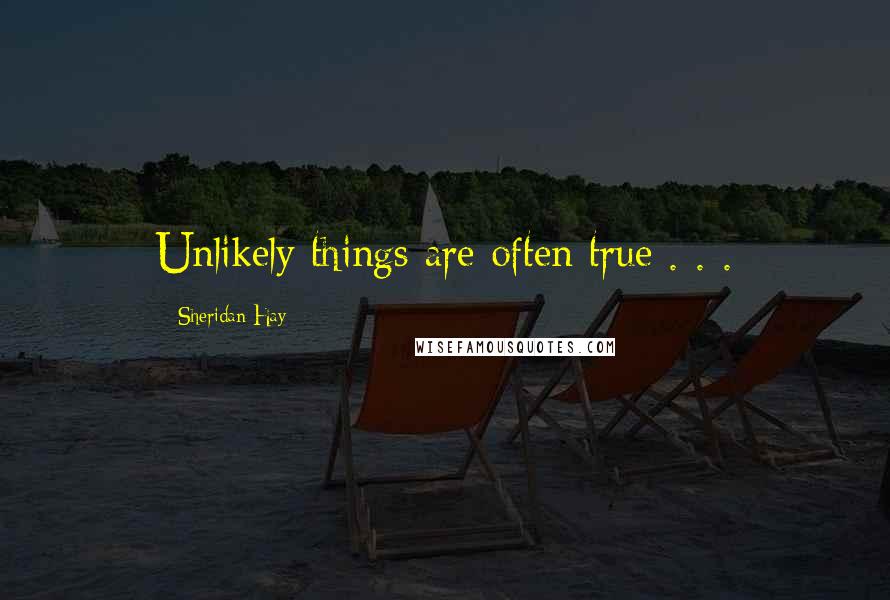 Sheridan Hay Quotes: Unlikely things are often true . . .