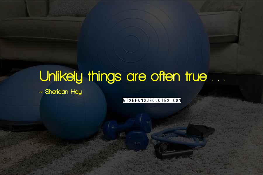 Sheridan Hay Quotes: Unlikely things are often true . . .