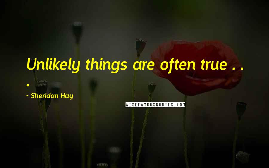 Sheridan Hay Quotes: Unlikely things are often true . . .