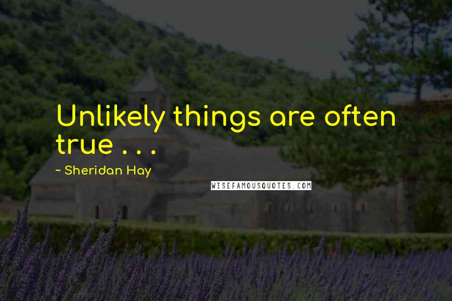 Sheridan Hay Quotes: Unlikely things are often true . . .