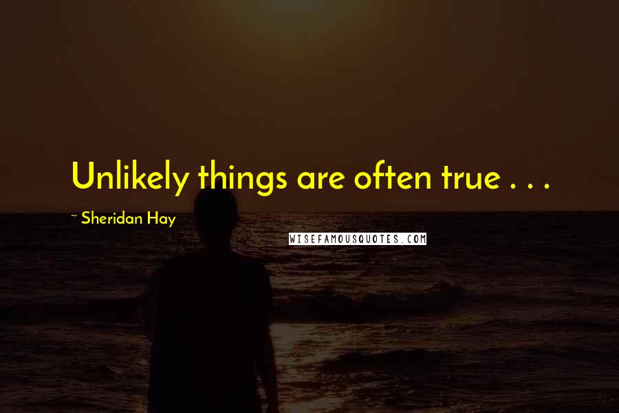 Sheridan Hay Quotes: Unlikely things are often true . . .