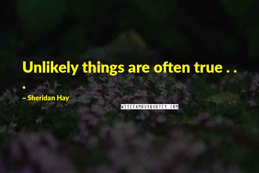 Sheridan Hay Quotes: Unlikely things are often true . . .