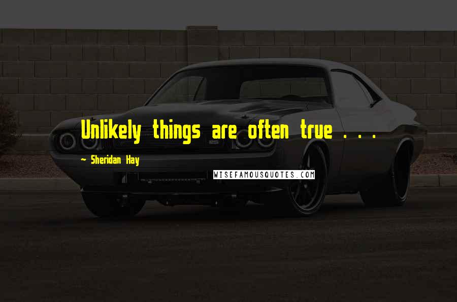 Sheridan Hay Quotes: Unlikely things are often true . . .