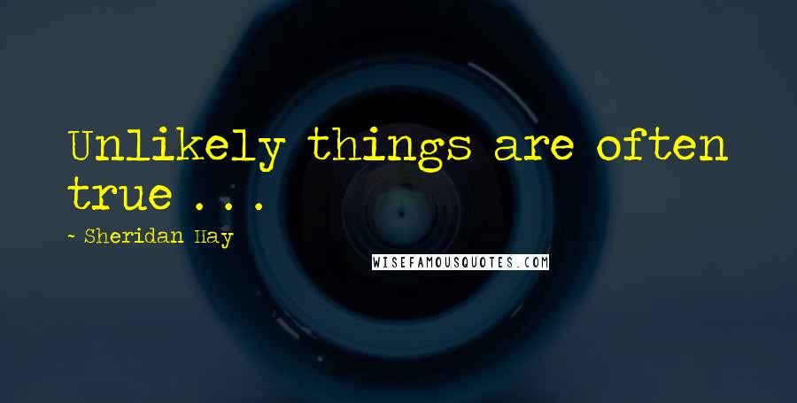 Sheridan Hay Quotes: Unlikely things are often true . . .