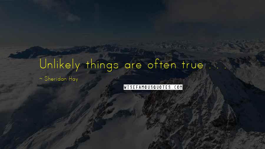 Sheridan Hay Quotes: Unlikely things are often true . . .