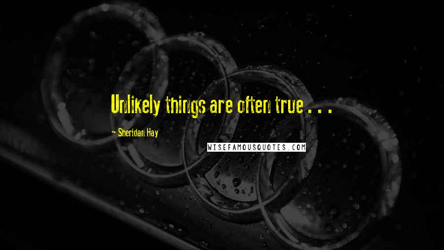 Sheridan Hay Quotes: Unlikely things are often true . . .