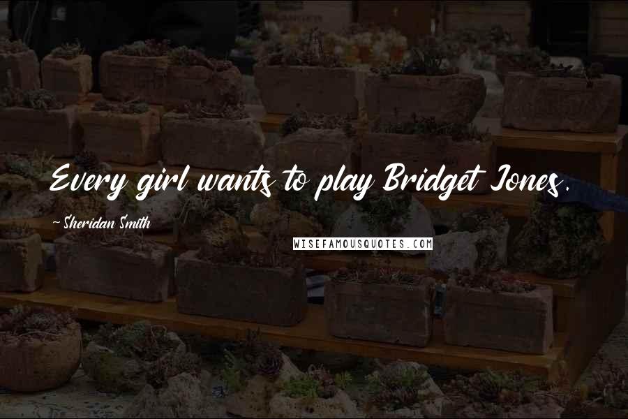 Sheridan Smith Quotes: Every girl wants to play Bridget Jones.