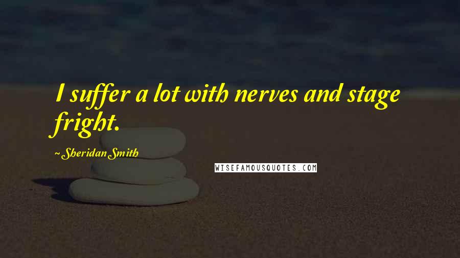 Sheridan Smith Quotes: I suffer a lot with nerves and stage fright.