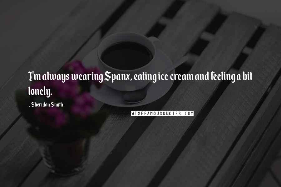 Sheridan Smith Quotes: I'm always wearing Spanx, eating ice cream and feeling a bit lonely.