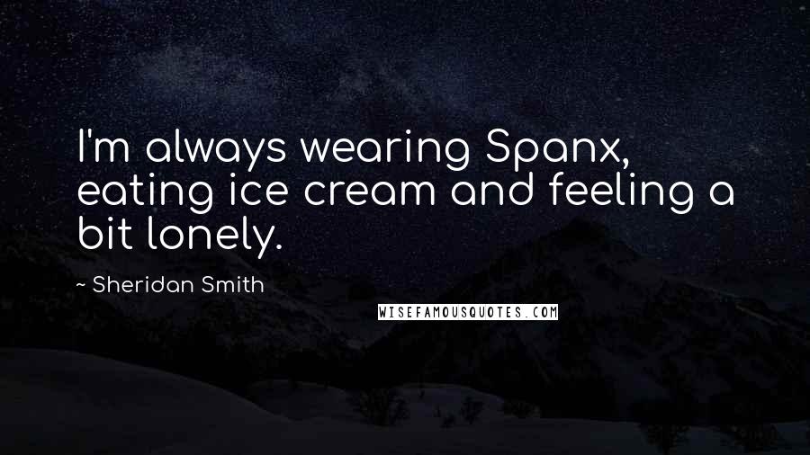 Sheridan Smith Quotes: I'm always wearing Spanx, eating ice cream and feeling a bit lonely.
