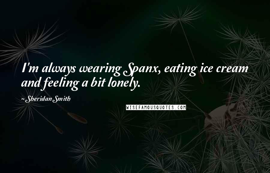 Sheridan Smith Quotes: I'm always wearing Spanx, eating ice cream and feeling a bit lonely.