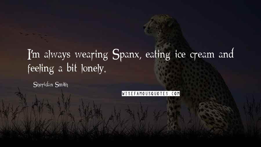 Sheridan Smith Quotes: I'm always wearing Spanx, eating ice cream and feeling a bit lonely.
