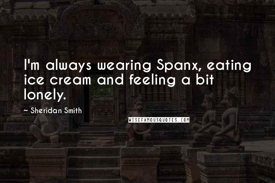 Sheridan Smith Quotes: I'm always wearing Spanx, eating ice cream and feeling a bit lonely.