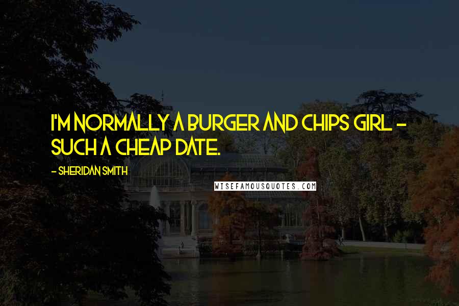 Sheridan Smith Quotes: I'm normally a burger and chips girl - such a cheap date.