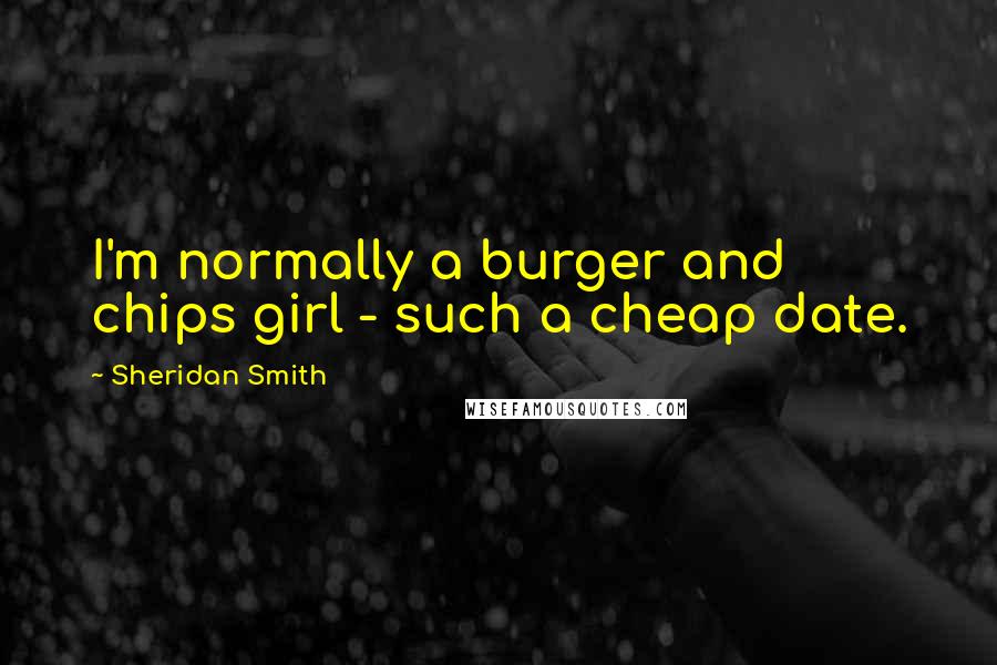 Sheridan Smith Quotes: I'm normally a burger and chips girl - such a cheap date.