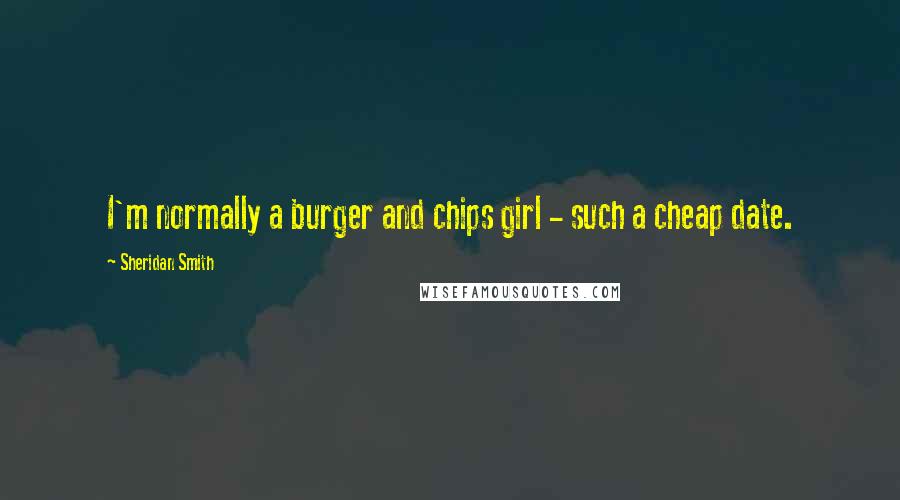 Sheridan Smith Quotes: I'm normally a burger and chips girl - such a cheap date.