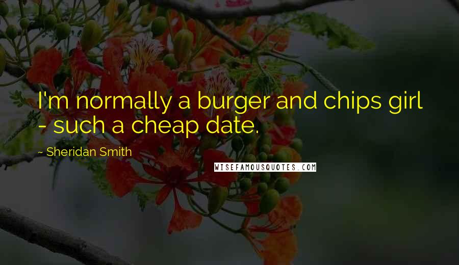 Sheridan Smith Quotes: I'm normally a burger and chips girl - such a cheap date.