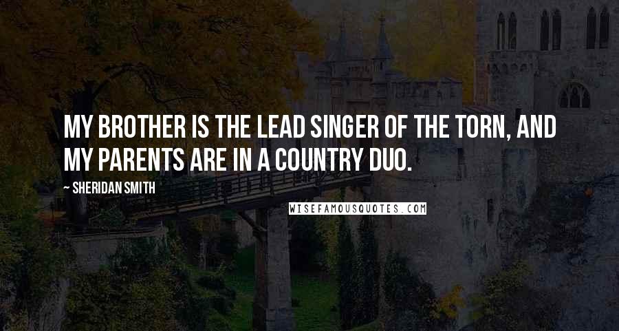 Sheridan Smith Quotes: My brother is the lead singer of The Torn, and my parents are in a country duo.