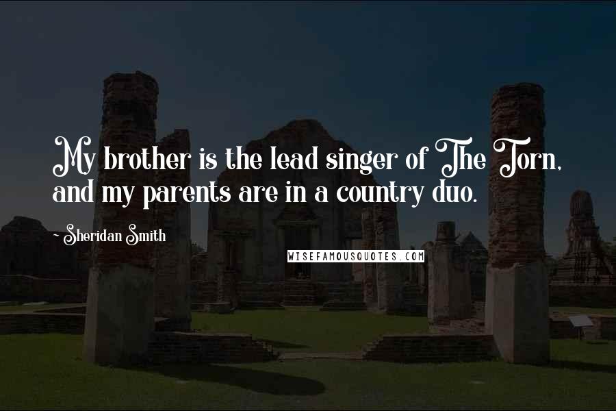 Sheridan Smith Quotes: My brother is the lead singer of The Torn, and my parents are in a country duo.