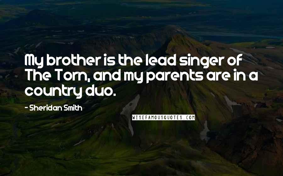 Sheridan Smith Quotes: My brother is the lead singer of The Torn, and my parents are in a country duo.