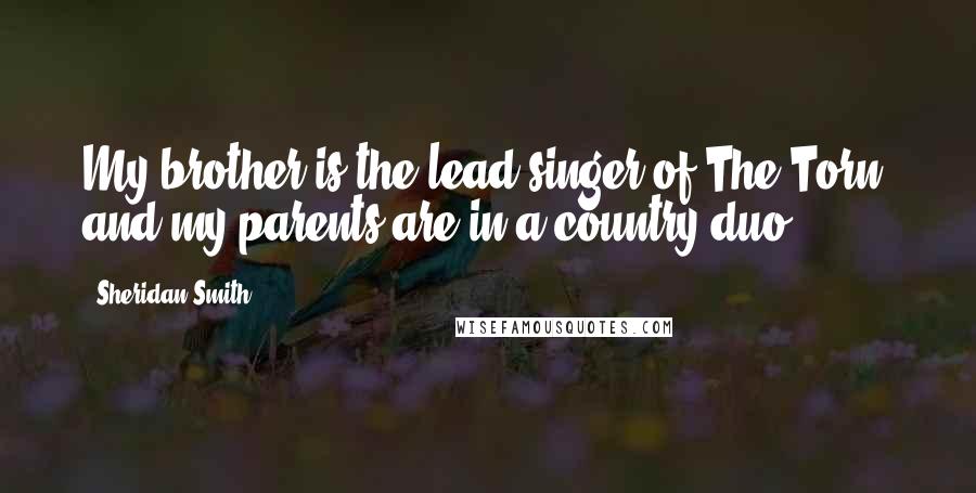 Sheridan Smith Quotes: My brother is the lead singer of The Torn, and my parents are in a country duo.