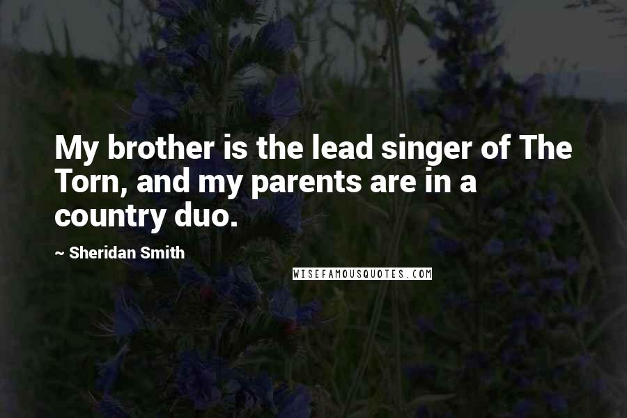 Sheridan Smith Quotes: My brother is the lead singer of The Torn, and my parents are in a country duo.