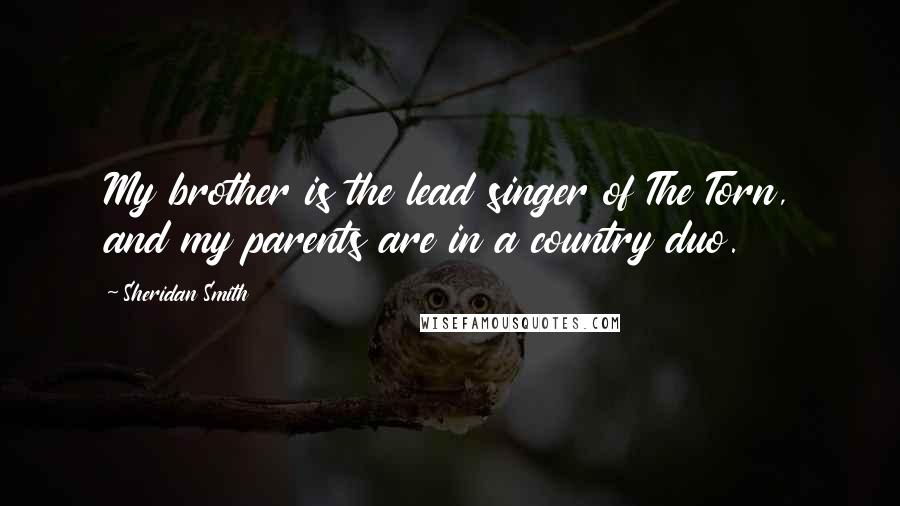 Sheridan Smith Quotes: My brother is the lead singer of The Torn, and my parents are in a country duo.