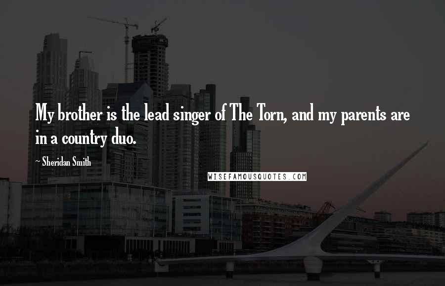 Sheridan Smith Quotes: My brother is the lead singer of The Torn, and my parents are in a country duo.